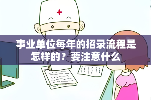 事业单位每年的招录流程是怎样的？要注意什么