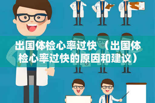 出国体检心率过快 （出国体检心率过快的原因和建议）