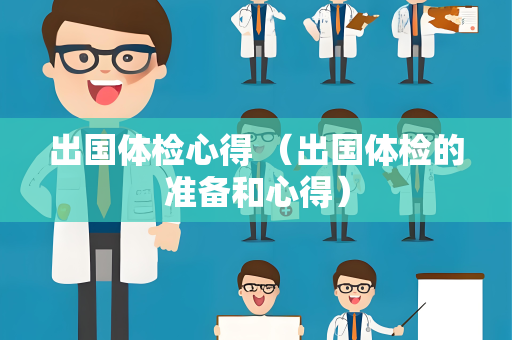 出国体检心得 （出国体检的准备和心得）