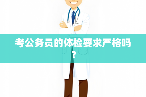 考公务员的体检要求严格吗？