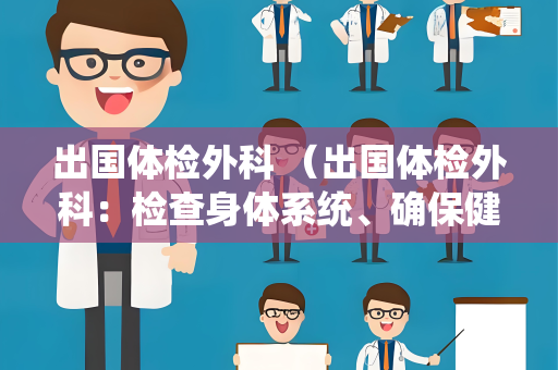 出国体检外科 （出国体检外科：检查身体系统、确保健康）