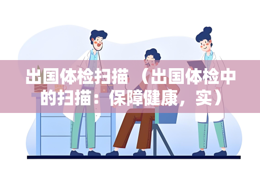 出国体检扫描 （出国体检中的扫描：保障健康，实）