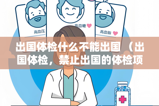 出国体检什么不能出国 （出国体检，禁止出国的体检项目）