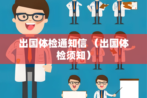 出国体检通知信 （出国体检须知）