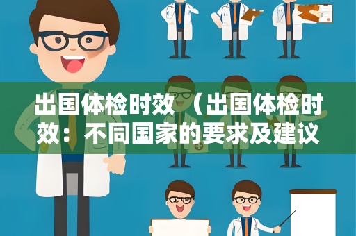 出国体检时效 （出国体检时效：不同国家的要求及建议）