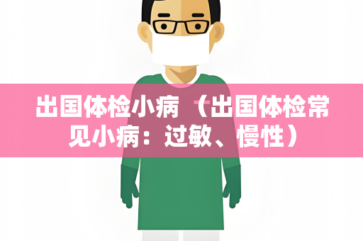 出国体检小病 （出国体检常见小病：过敏、慢性）