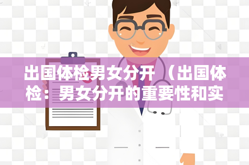 出国体检男女分开 （出国体检：男女分开的重要性和实施方式）