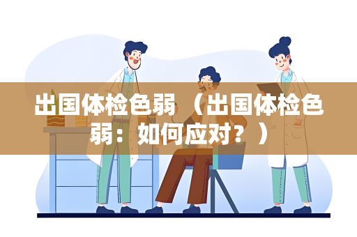 出国体检色弱 （出国体检色弱：如何应对？）