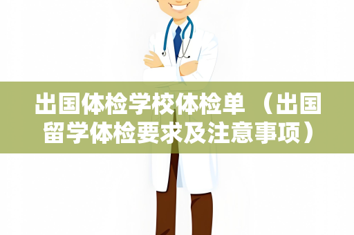 出国体检学校体检单 （出国留学体检要求及注意事项）
