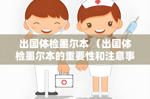 出国体检墨尔本 （出国体检墨尔本的重要性和注意事项）