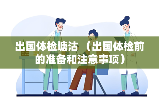 出国体检塘沽 （出国体检前的准备和注意事项）