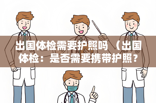 出国体检需要护照吗 （出国体检：是否需要携带护照？）