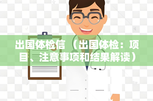 出国体检信 （出国体检：项目、注意事项和结果解读）