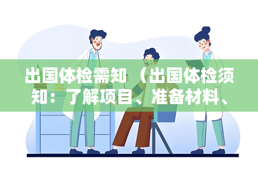 出国体检需知 （出国体检须知：了解项目、准备材料、注意）
