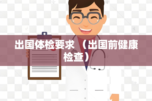 出国体检要求 （出国前健康检查）