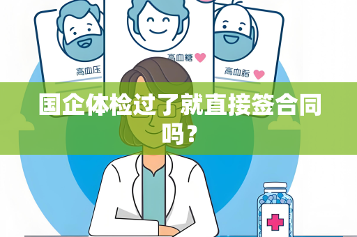 国企体检过了就直接签合同吗？