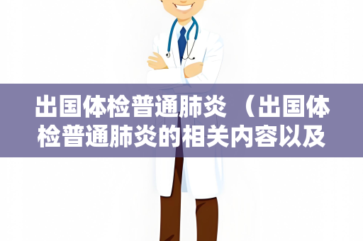出国体检普通肺炎 （出国体检普通肺炎的相关内容以及建议）