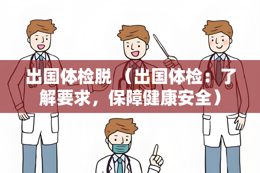 出国体检脱 （出国体检：了解要求，保障健康安全）