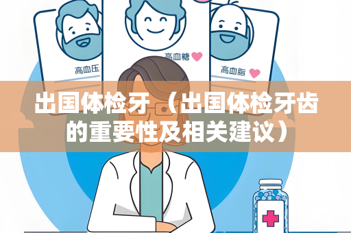 出国体检牙 （出国体检牙齿的重要性及相关建议）