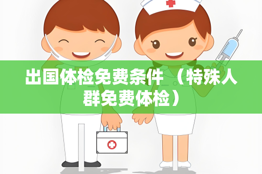出国体检免费条件 （特殊人群免费体检）