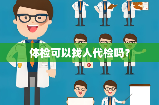 体检可以找人代检吗？