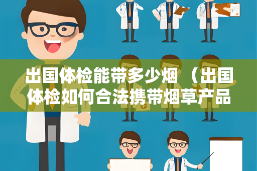 出国体检能带多少烟 （出国体检如何合法携带烟草产品？）