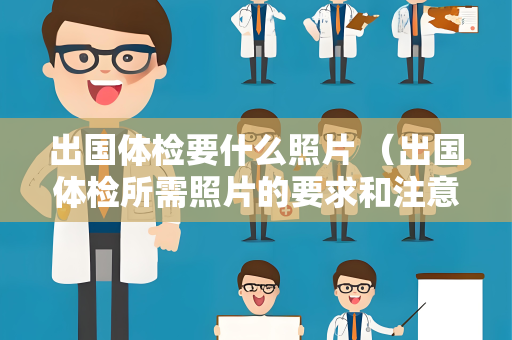 出国体检要什么照片 （出国体检所需照片的要求和注意事项）
