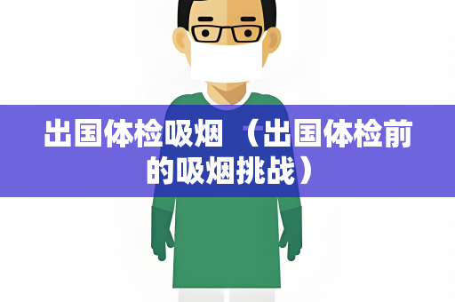 出国体检吸烟 （出国体检前的吸烟挑战）