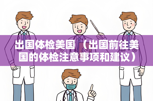 出国体检美国 （出国前往美国的体检注意事项和建议）