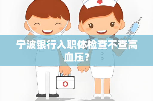 宁波银行入职体检查不查高血压？