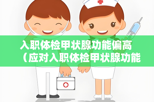 入职体检甲状腺功能偏高 （应对入职体检甲状腺功能异常）