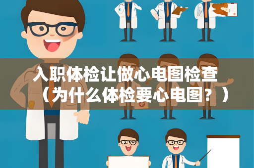 入职体检让做心电图检查 （为什么体检要心电图？）