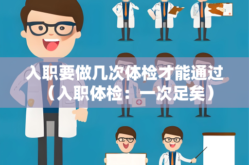 入职要做几次体检才能通过 （入职体检：一次足矣）