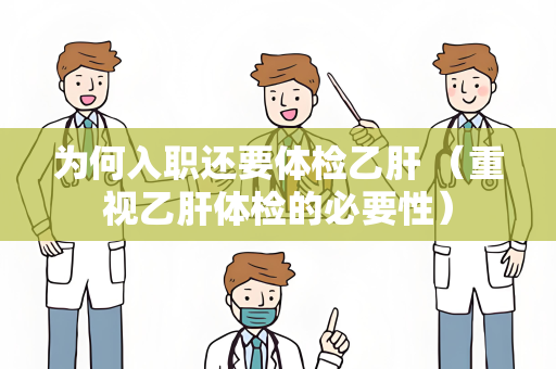 为何入职还要体检乙肝 （重视乙肝体检的必要性）