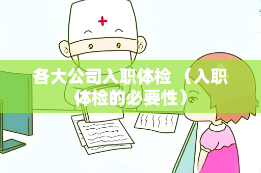 各大公司入职体检 （入职体检的必要性）