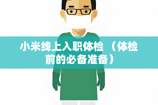 小米线上入职体检 （体检前的必备准备）