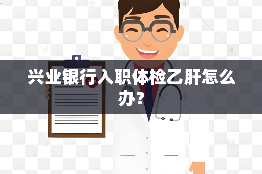 兴业银行入职体检乙肝怎么办？