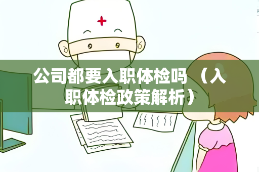 公司都要入职体检吗 （入职体检政策解析）