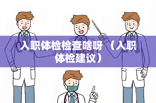 入职体检检查啥呀 （入职体检建议）