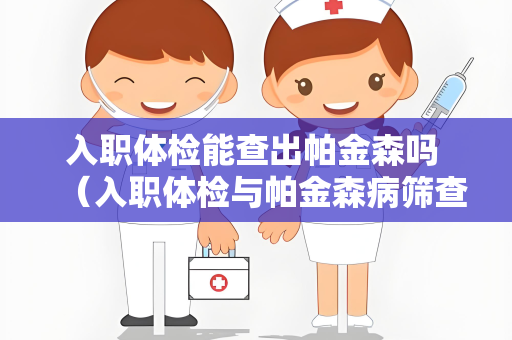 入职体检能查出帕金森吗 （入职体检与帕金森病筛查真相）