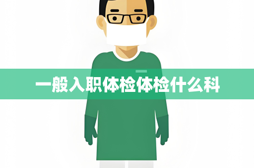 一般入职体检体检什么科