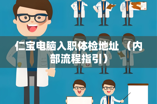 仁宝电脑入职体检地址 （内部流程指引）