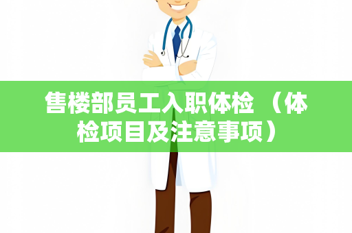 售楼部员工入职体检 （体检项目及注意事项）