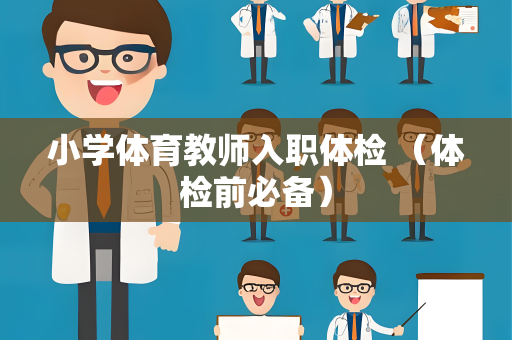 小学体育教师入职体检 （体检前必备）