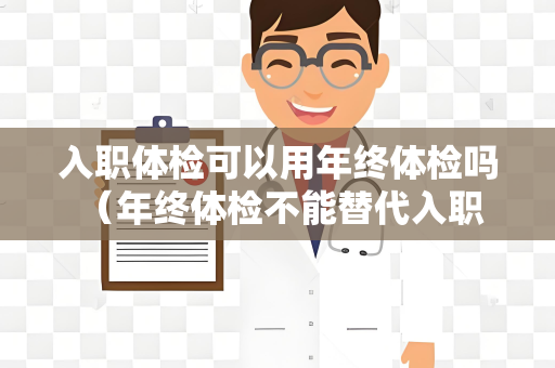 入职体检可以用年终体检吗 （年终体检不能替代入职体检）