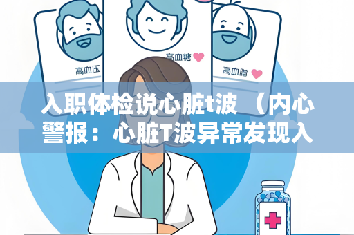 入职体检说心脏t波 （内心警报：心脏T波异常发现入职）