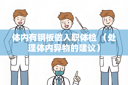 体内有钢板做入职体检 （处理体内异物的建议）