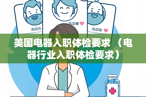 美国电器入职体检要求 （电器行业入职体检要求）