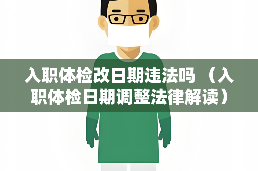 入职体检改日期违法吗 （入职体检日期调整法律解读）