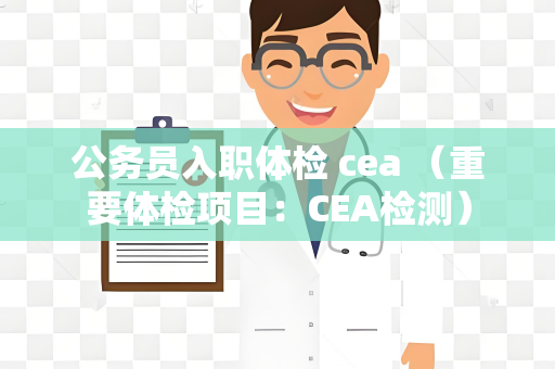 公务员入职体检 cea （重要体检项目：CEA检测）